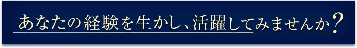 あなたの経験を生かし、活躍してみませんか？